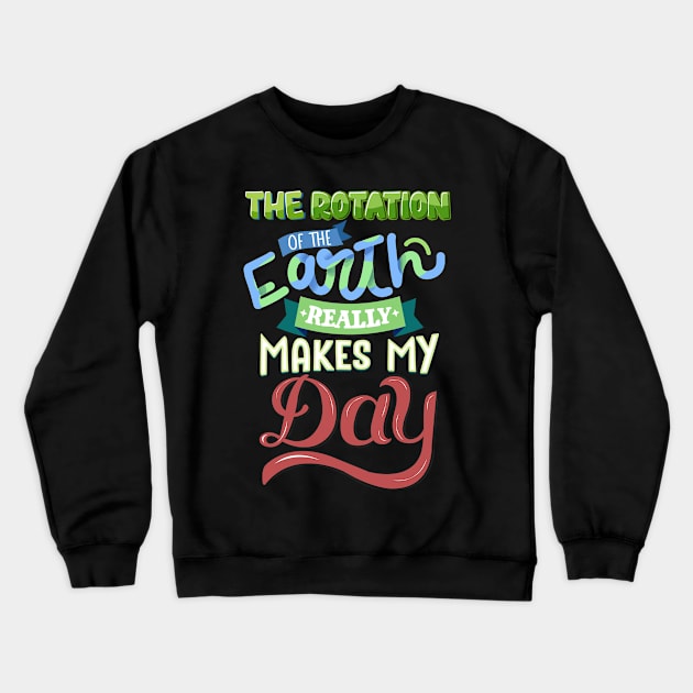 The Rotation Of The Earth Really Makes My Day Crewneck Sweatshirt by biNutz